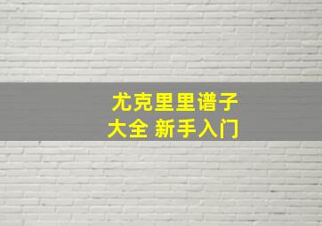 尤克里里谱子大全 新手入门